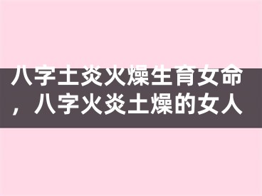 八字土炎火燥生育女命，八字火炎土燥的女人