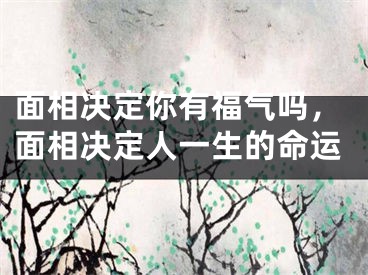 面相决定你有福气吗，面相决定人一生的命运