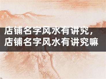 店铺名字风水有讲究，店铺名字风水有讲究嘛