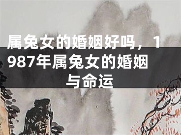 属兔女的婚姻好吗,1987年属兔女的婚姻与命运