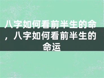 八字如何看前半生的命，八字如何看前半生的命运