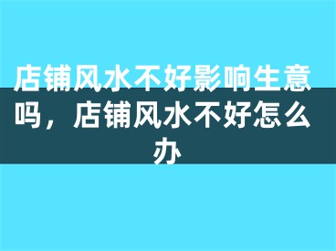 店铺风水不好影响生意吗，店铺风水不好怎么办