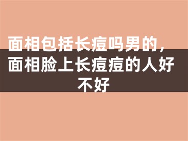 面相包括长痘吗男的，面相脸上长痘痘的人好不好