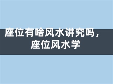 座位有啥风水讲究吗，座位风水学