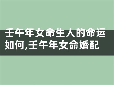 壬午年女命生人的命运如何,壬午年女命婚配