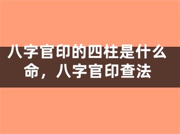 八字官印的四柱是什么命,八字官印查法
