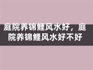 庭院养锦鲤风水好，庭院养锦鲤风水好不好