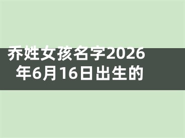 乔姓女孩名字2026年6月16日出生的