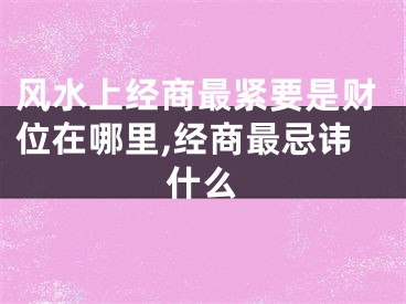 风水上经商最紧要是财位在哪里,经商最忌讳什么