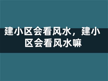 建小区会看风水，建小区会看风水嘛
