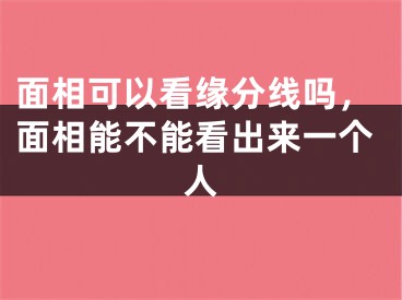 面相可以看缘分线吗，面相能不能看出来一个人