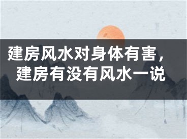 建房风水对身体有害，建房有没有风水一说