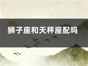 狮子座和天秤座配吗
