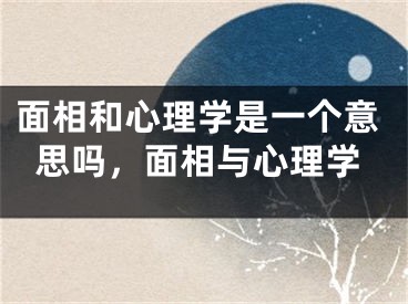 面相和心理学是一个意思吗，面相与心理学