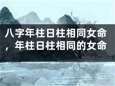 八字年柱日柱相同女命，年柱日柱相同的女命