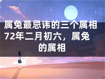 属兔最忌讳的三个属相72年二月初六，属兔的属相