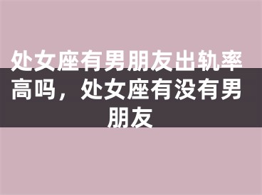 处女座有男朋友出轨率高吗，处女座有没有男朋友