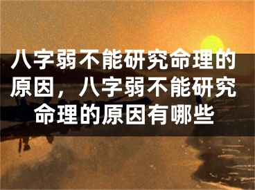 八字弱不能研究命理的原因，八字弱不能研究命理的原因有哪些