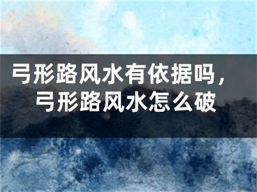 弓形路风水有依据吗，弓形路风水怎么破