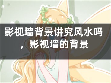 影视墙背景讲究风水吗，影视墙的背景