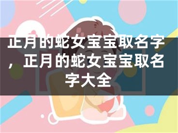 正月的蛇女宝宝取名字，正月的蛇女宝宝取名字大全