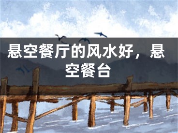 悬空餐厅的风水好，悬空餐台