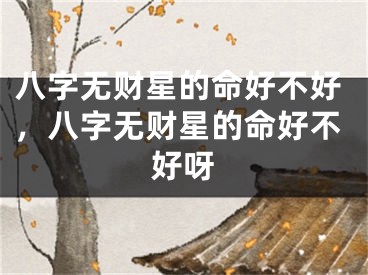 八字无财星的命好不好，八字无财星的命好不好呀