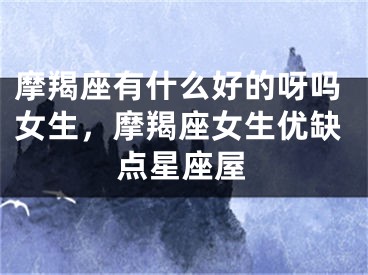 摩羯座有什么好的呀吗女生，摩羯座女生优缺点星座屋