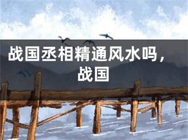 战国丞相精通风水吗，战国