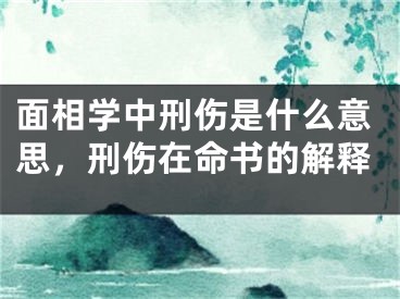 面相学中刑伤是什么意思，刑伤在命书的解释