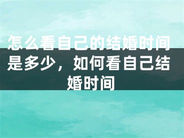 怎么看自己的结婚时间是多少，如何看自己结婚时间