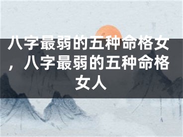 八字最弱的五种命格女，八字最弱的五种命格女人