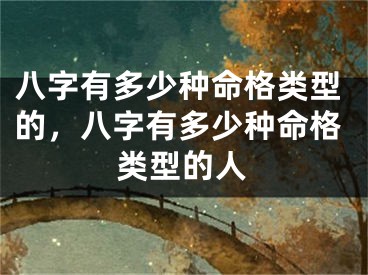 八字有多少种命格类型的，八字有多少种命格类型的人