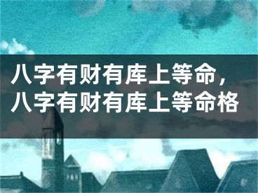 八字有财有库上等命，八字有财有库上等命格