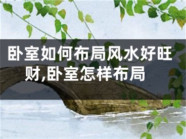 卧室如何布局风水好旺财,卧室怎样布局