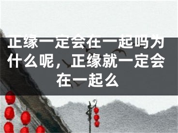 正缘一定会在一起吗为什么呢，正缘就一定会在一起么