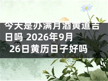 今天是办满月酒黄道吉日吗 2026年9月26日黄历日子好吗