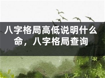 八字格局高低说明什么命，八字格局查询