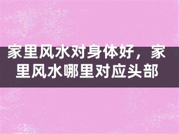 家里风水对身体好，家里风水哪里对应头部