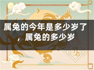 属兔的今年是多少岁了，属兔的多少岁