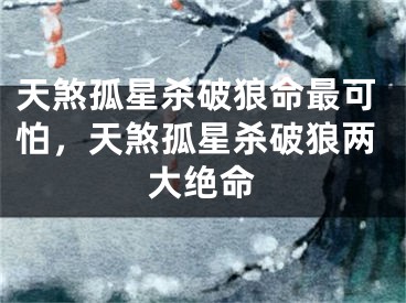 天煞孤星杀破狼命最可怕，天煞孤星杀破狼两大绝命