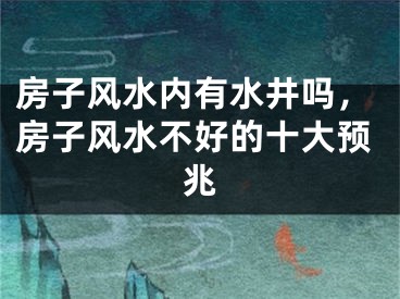 房子风水内有水井吗，房子风水不好的十大预兆