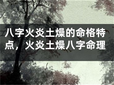 八字火炎土燥的命格特点，火炎土燥八字命理