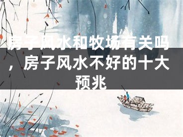房子风水和牧场有关吗，房子风水不好的十大预兆