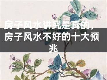 房子风水讲究是真的，房子风水不好的十大预兆
