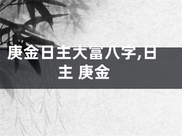 庚金日主大富八字,日主 庚金