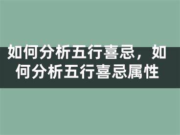 如何分析五行喜忌，如何分析五行喜忌属性