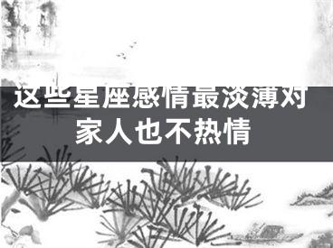 这些星座感情最淡薄对家人也不热情