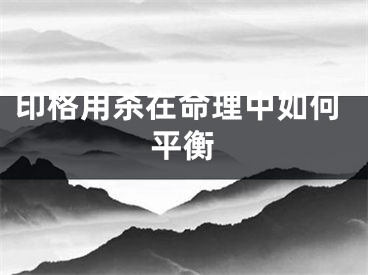 印格用杀在命理中如何平衡