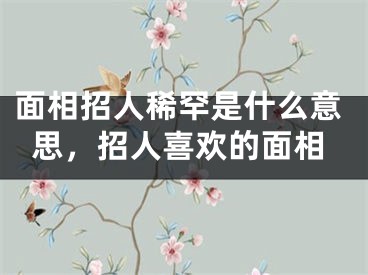 面相招人稀罕是什么意思,招人喜欢的面相
